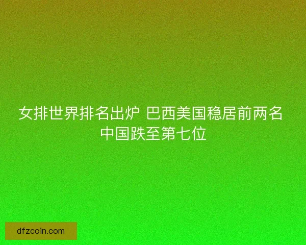 女排世界排名出炉 巴西美国稳居前两名 中国跌至第七位