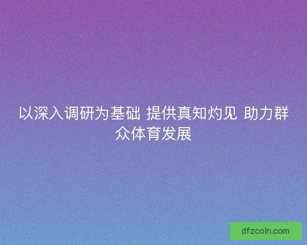 以深入调研为基础 提供真知灼见 助力群众体育发展