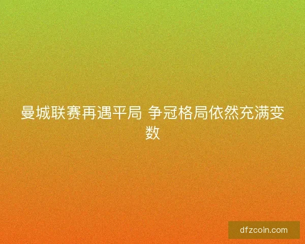 曼城联赛再遇平局 争冠格局依然充满变数