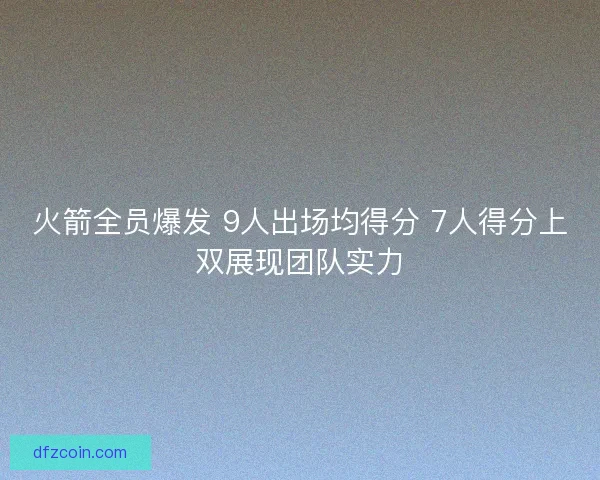 火箭全员爆发 9人出场均得分 7人得分上双展现团队实力
