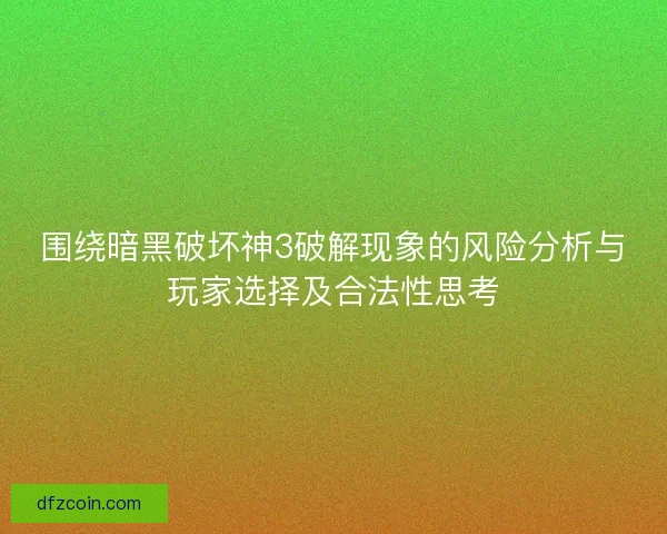 围绕暗黑破坏神3破解现象的风险分析与玩家选择及合法性思考